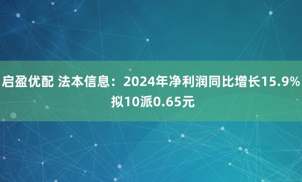 启盈优配 法本信息：2024年净利润同比增长15.9% 拟10派0.65元