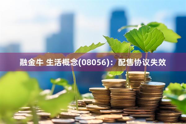 融金牛 生活概念(08056)：配售协议失效
